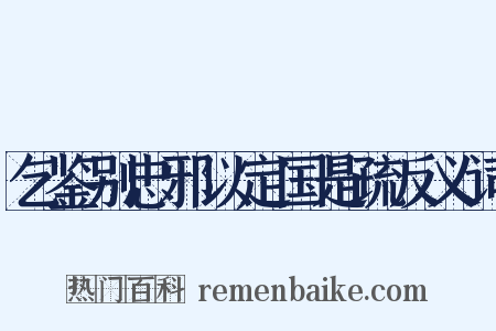 乞鉴别忠邪以定国是疏反义词是什么意思的图片